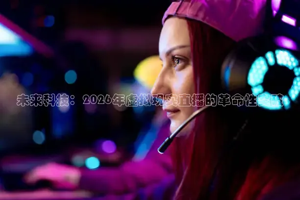 未来科技：2026年虚拟现实直播的革命性突破